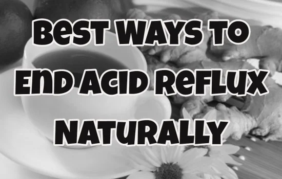 Best Ways to End Acid Reflux Naturally